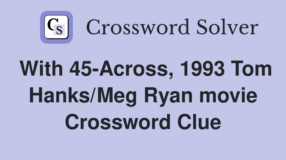 With 45Across, 1993 Tom Hanks/Meg Ryan movie Crossword Clue Answers